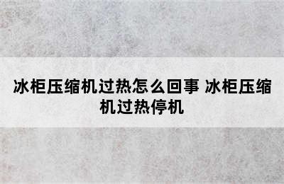 冰柜压缩机过热怎么回事 冰柜压缩机过热停机